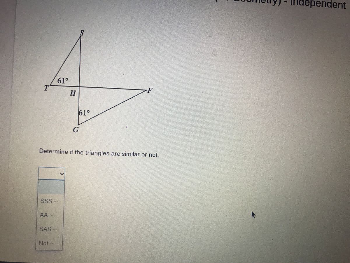 dependent
61°
-F
61°
Determine if the triangles are similar or not.
SSS~
AA~
SAS
Not
