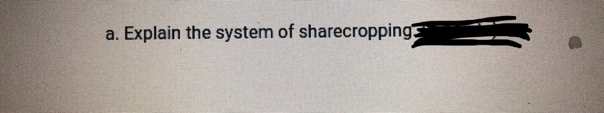 a. Explain the system of sharecropping
