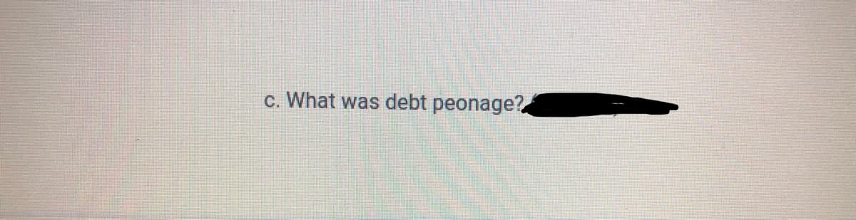 c. What was debt peonage?
