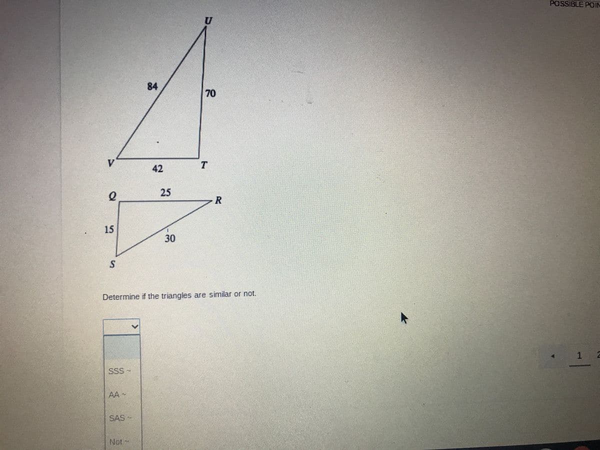 POSSIBLE POIN
84
V.
42
25
R
15
30
Determine if the triangles are similar or not.
1.
SSS-
AA
~
SAS -
Not-
70
