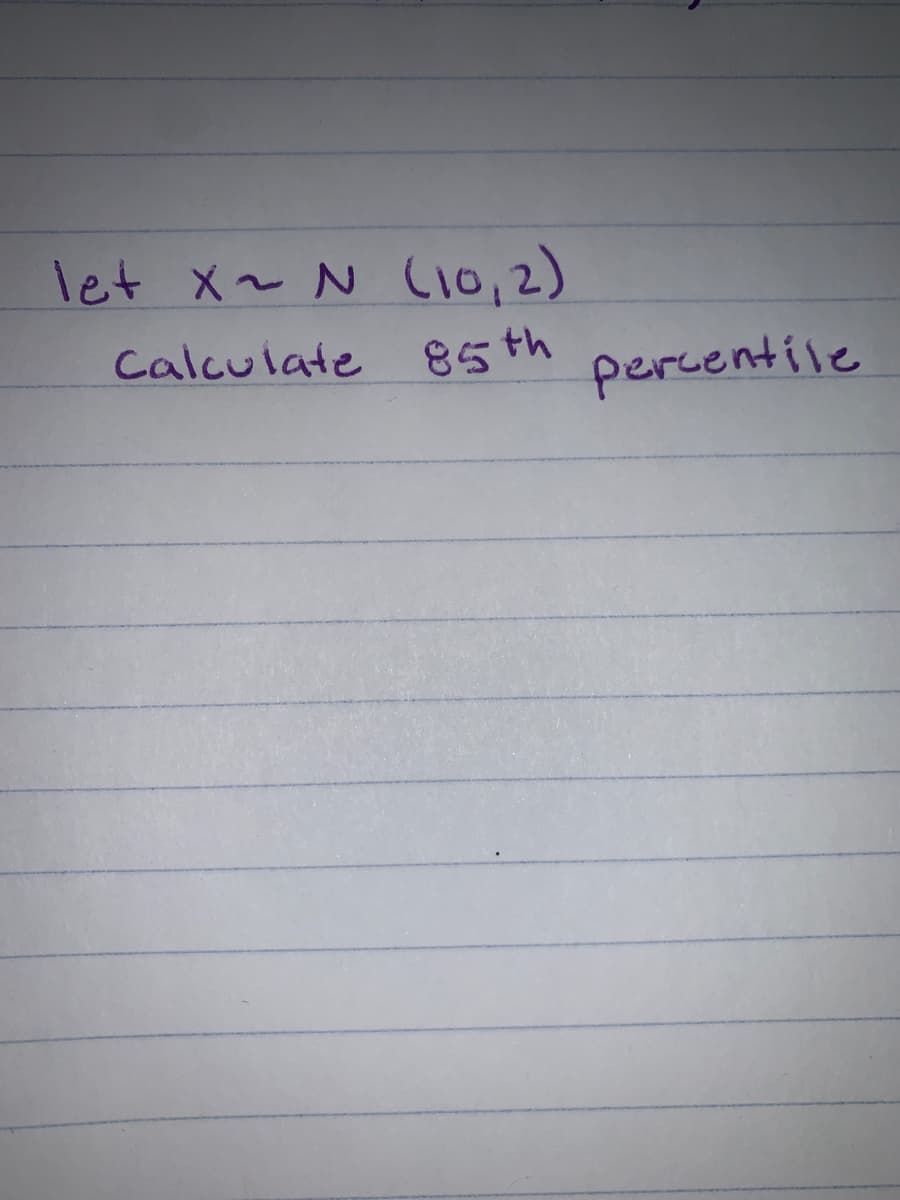 let x~ N C10,2)
Calculate
85th
percentile
