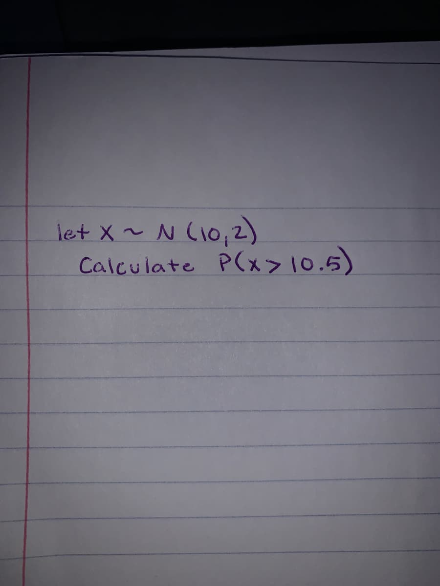 let X ~ N (10,2)
Calculate P(x>10.5)
