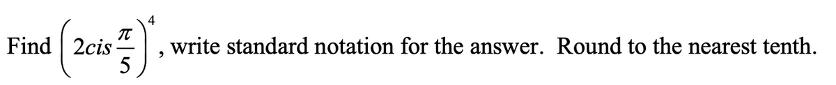 4
IT
Find | 2cis
5
(20).
write standard notation for the answer. Round to the nearest tenth.
