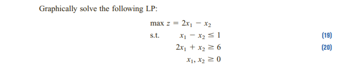 Graphically solve the following LP:
max z =
2x1 - x2
X1 - x2 < 1
(19)
s.t.
2x1 + x2 2 6
(20)
X1, X2 2 0
