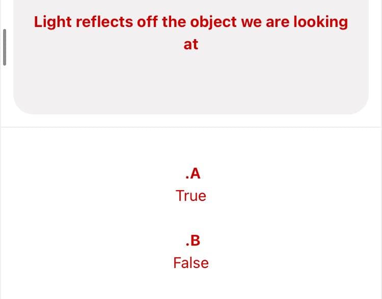 Light reflects off the object we are looking
at
.A
True
.B
False