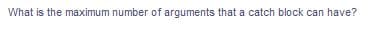 What is the maximum number of arguments that a catch block can have?
