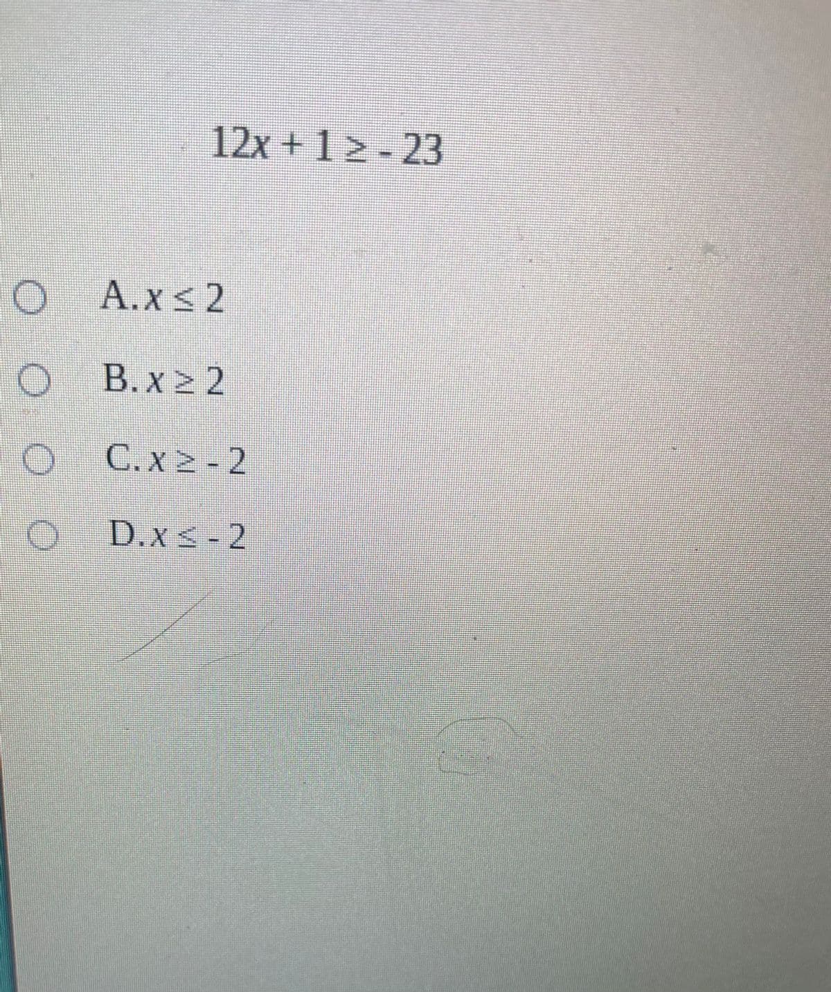 12x +1 > - 23
O A.x< 2
O B.x 2 2
C. x 2 - 2
D.x -2
