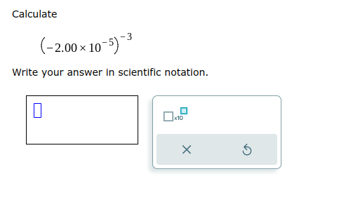 Calculate
(-2.00 × 10-5)-3
Write your answer in scientific notation.
0
x10
X
5