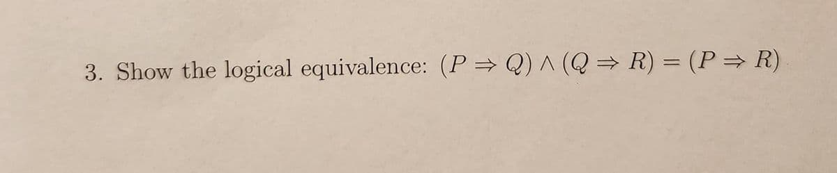 3. Show the logical equivalence: (P⇒ Q) ^ (Q ⇒ R) = (P⇒ R)