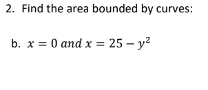 2. Find the area bounded by curves:
b. x = 0 and x = 25 - y²