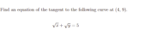 Find an equation of the tangent to the following curve at (4, 9).
√x + √y=5