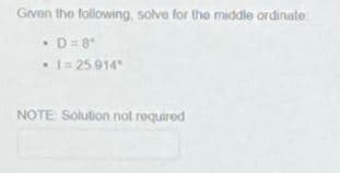 Given the following, solve for the middle ordinate
• D=8*
• 1= 25.914
NOTE: Solution not required