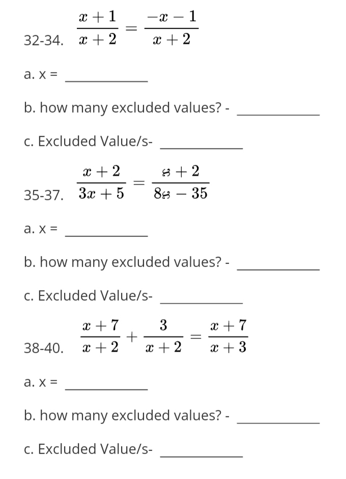 x + 1
1
-
-
32-34.
x + 2
x + 2
a. X =
b. how many excluded values? -
c. Excluded Value/s-
x + 2
8 + 2
35-37. За + 5
88 – 35
-
a. x =
b. how many excluded values? -
c. Excluded Value/s-
x + 7
3
x + 7
38-40.
x + 2
x + 2
x + 3
a. X =
b. how many excluded values? -
c. Excluded Value/s-
