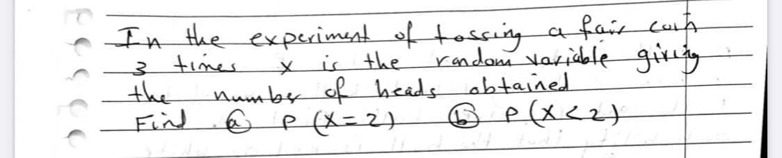 e In the expsrimentoftossing a fais cuih
rondom varidble girrig
heads abtained
3 times
Xis the
numby of
Find @ p(x=2)
the
