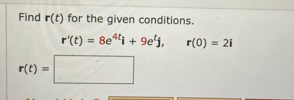Find r(t) for the given conditions.
r'(t) = 8ei + 9e'j,
r(0) = 2i
%3D
r(t) =
