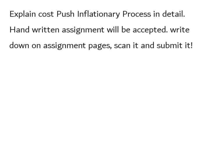 Explain cost Push Inflationary Process in detail.
Hand written assignment will be accepted. write
down on assignment pages, scan it and submit it!
