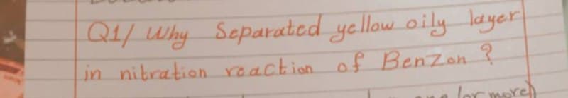 Q1/ Why Separated yellow oily layer
in nibration reachion of Benzon ?
lor mere
