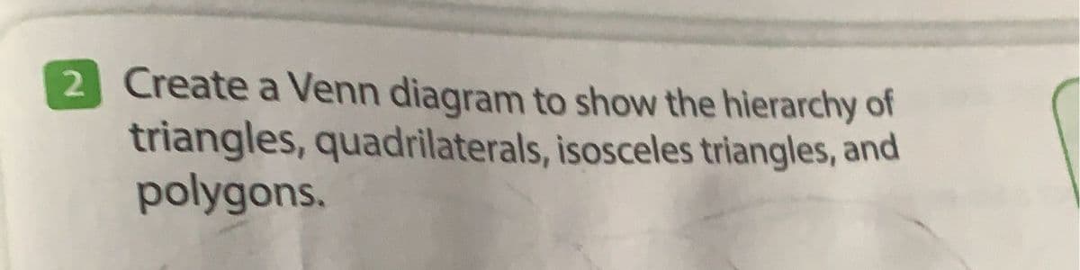 2 Create a Venn diagram to show the hierarchy of
triangles, quadrilaterals, isosceles triangles, and
polygons.
