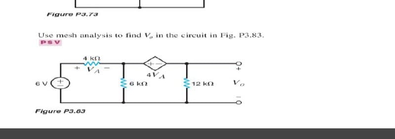 Figure P3.73
Use mesh analysis to find V, in the circuit in Fig. P3.83.
PSV
4 kn
4VA
6 kn
12 ko
Figure P3.03
