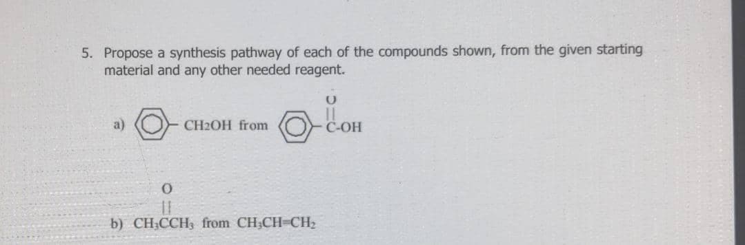 5. Propose a synthesis pathway of each of the compounds shown, from the given starting
material and any other needed reagent.
a)
CH2OH from
C-OH
b) CH;CCH3 from CH;CH-CH2
