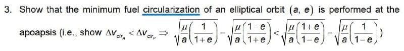 3. Show that the minimum fuel circularization of an elliptical orbit (a, e) is performed at the
u(1-e
a 1+e
(1+ e
a1-e
1
apoapsis (i.e., show Avr.
< Av.
cir.
a 1+e
a
-e
