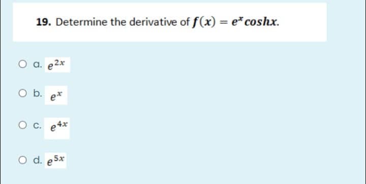 19. Determine the derivative of f(x) = e* coshx.
O a. e2x
O b.
ex
O c. e4x
O d. e5x