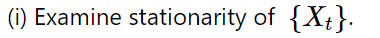 (i) Examine stationarity of {X}.