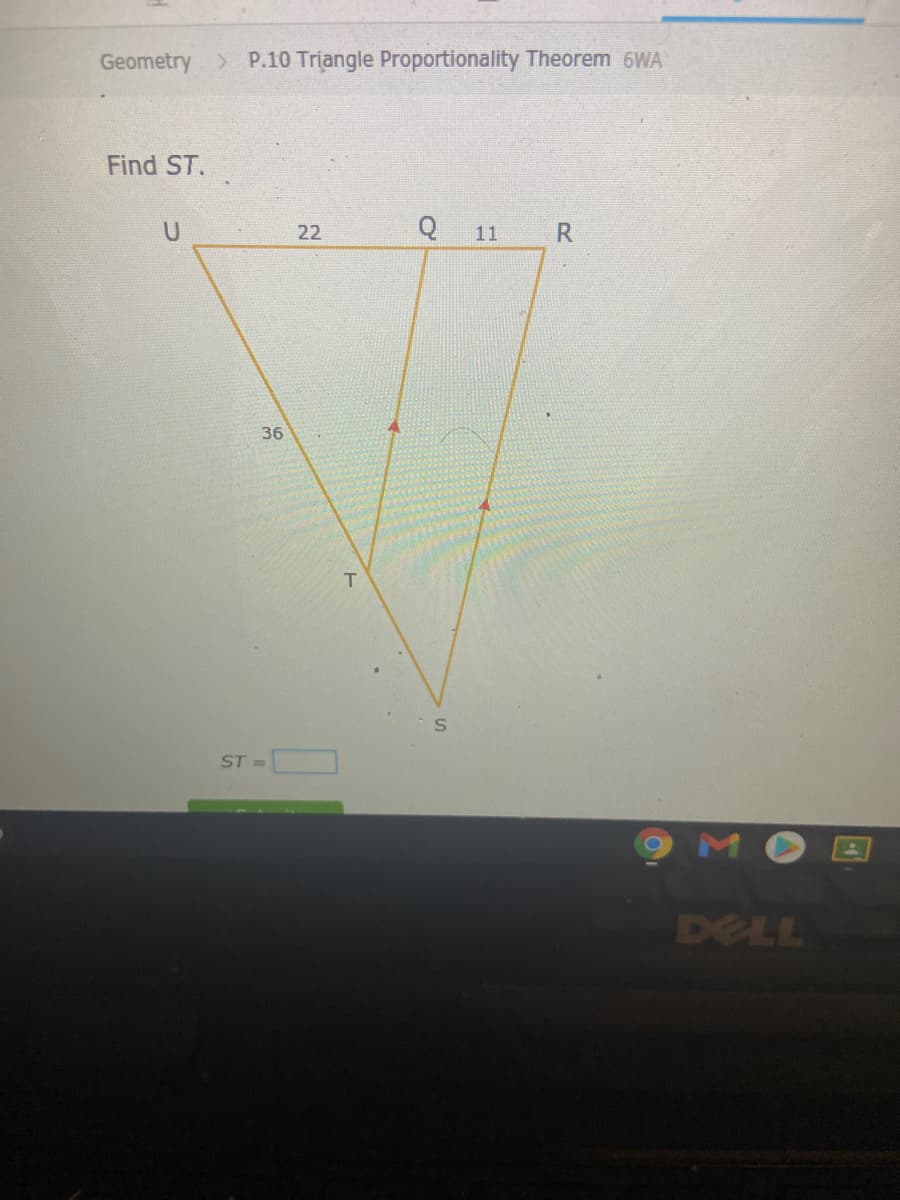 Geometry
> P.10 Triangle Proportionality Theorem 6WA
Find ST.
22
11
R
36
ST =
MO
DELL
