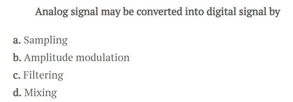 Analog signal may be converted into digital signal by
a. Sampling
b. Amplitude modulation
c. Filtering
d. Mixing