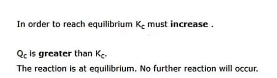 In order to reach equilibrium Ke must increase.
Qc is greater than Kc.
The reaction is at equilibrium. No further reaction will occur.
