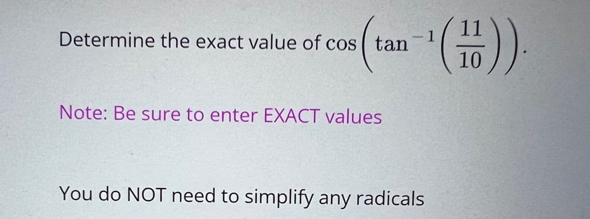 11
Determine the exact value of cos tan
1
10
Note: Be sure to enter EXACT values
You do NOT need to simplify any radicals
