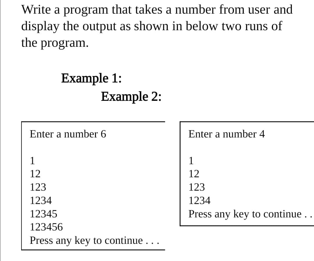 Write a program that takes a number from user and
display the output as shown in below two runs of
the program.
Example 1:
Example 2:
