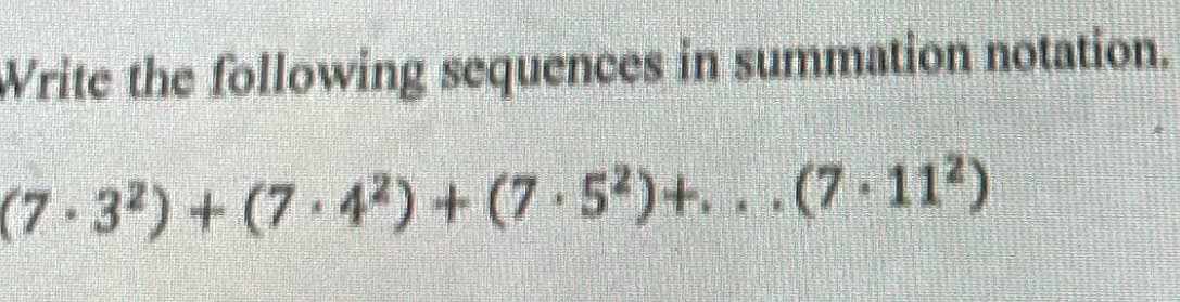 Write the following sequences in summation notation.
(7-32)+(7 4)+(7-5)+. . .(7 11)
