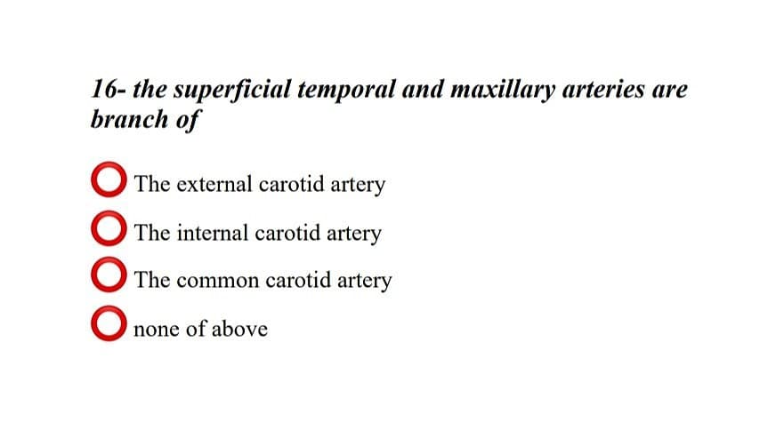 16- the superficial temporal and maxillary arteries are
branch of
O The external carotid artery
The internal carotid artery
O The common carotid artery
none of above
