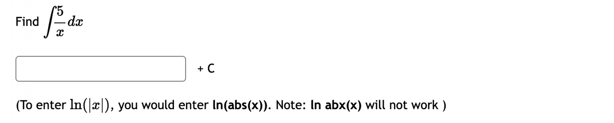 Find
- dx
+ C
(To enter In(x), you would enter In(abs(x). Note: In abx(x) will not work )
