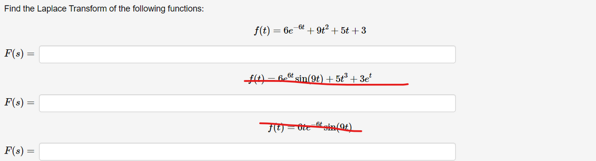 Find the Laplace Transform of the following functions:
F(8)=
F(s) =
=
F(s) =
f(t) = 6e
-6t
+91² + 5t +3
f(+) - 6 sin(9) + 5t³ + 3e²
6t
f(t) = Otet sin (Of)