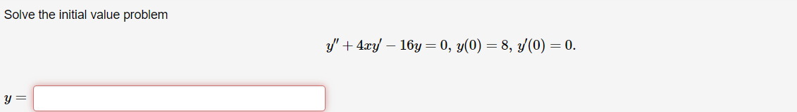 Solve the initial value problem
y" + 4xy-16y= 0, y(0) = 8, y(0) = 0.
y =