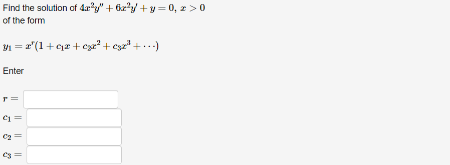 Find the solution of 4x²y" + 6x²y + y = 0, x > 0
of the form
Y₁ = x(1+c₁x + C2x² + C3x ³ + ...)
==
Enter
r =
C1=
|| || ||
C2=
སྐྱ