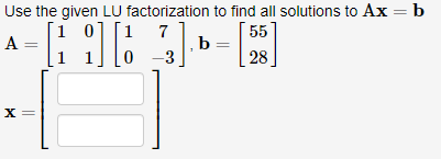 Use the given LU factorization to find all solutions to Ax = b
0
7
A =
[163]
3] . b = [
55
28
-3
X =