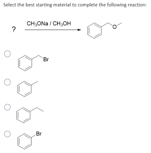 Select the best starting material to complete the following reaction:
?
CH3ONA / CH3OH
Br
Br