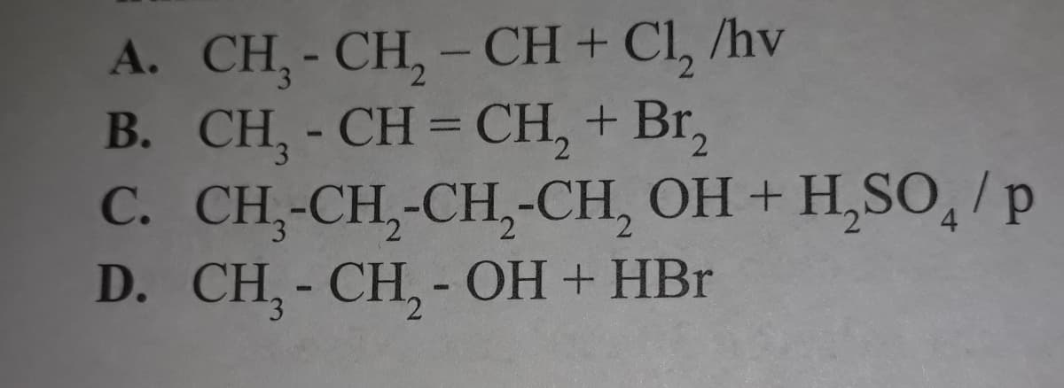 A. CH,- CH, - CH + Cl, /hv
B. CH,- CH = CH, + Br,
C. CH,-CH,-CH,-CH, OH + H,SO,/p
D. CH,- CH,- OH + HBr
%3D
2,
