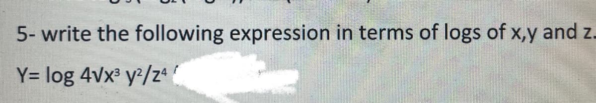 5- write the following expression in terms of logs of x,y and z.
Y= log 4vx³ y/z
