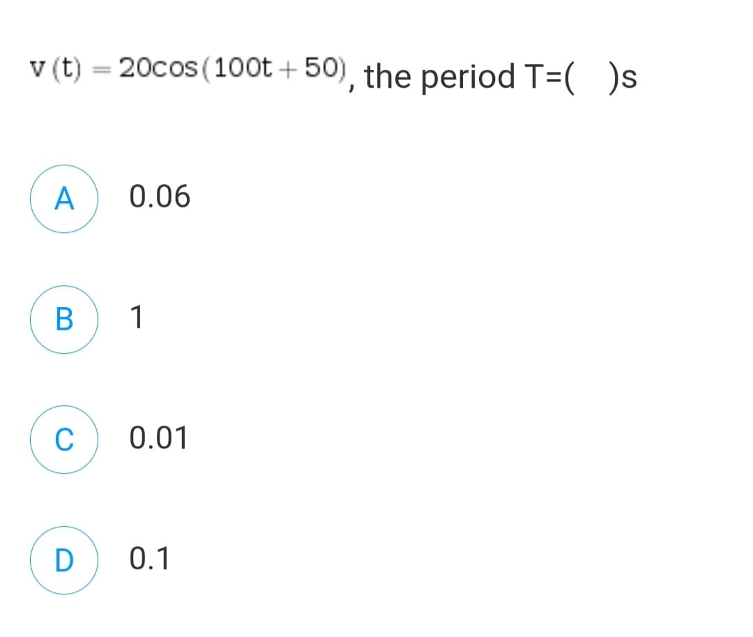 v (t) = 20cos (10ot + 50), the period T=(
A
0.06
В
1
C
0.01
D
0.1
