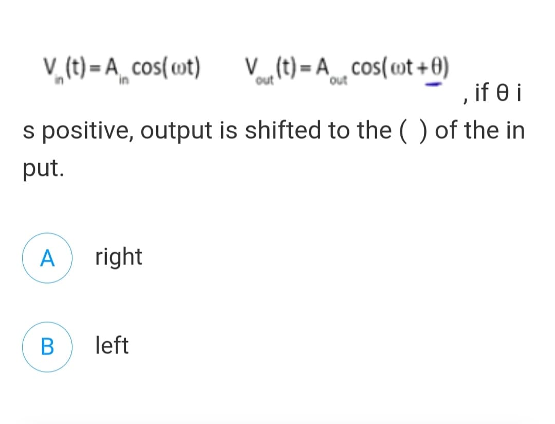 V, (t) = A_. cos(wt)
V (t) = A_¸cos(ot +0)
, if e i
out
out
s positive, output is shifted to the ( ) of the in
put.
A
right
B
left
