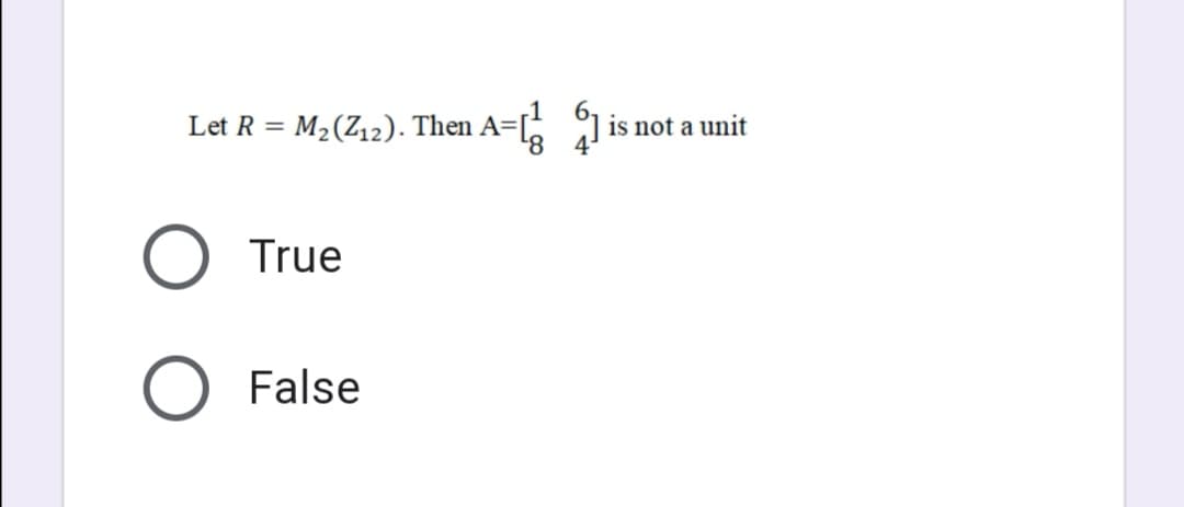 Let R = M2(Z12). Then A=[-
is not a unit
True
False
