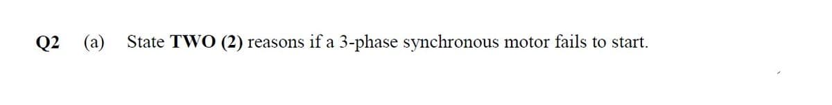 Q2
(a)
State TWO (2) reasons if a 3-phase synchronous motor fails to start.
