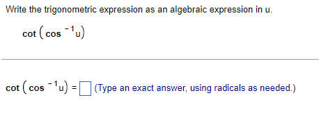 Write the trigonometric expression as an algebraic expression in u.
cot ( cos 'u)
cot ( cos 'u) = (Type an exact answer, using radicals as needed.)
