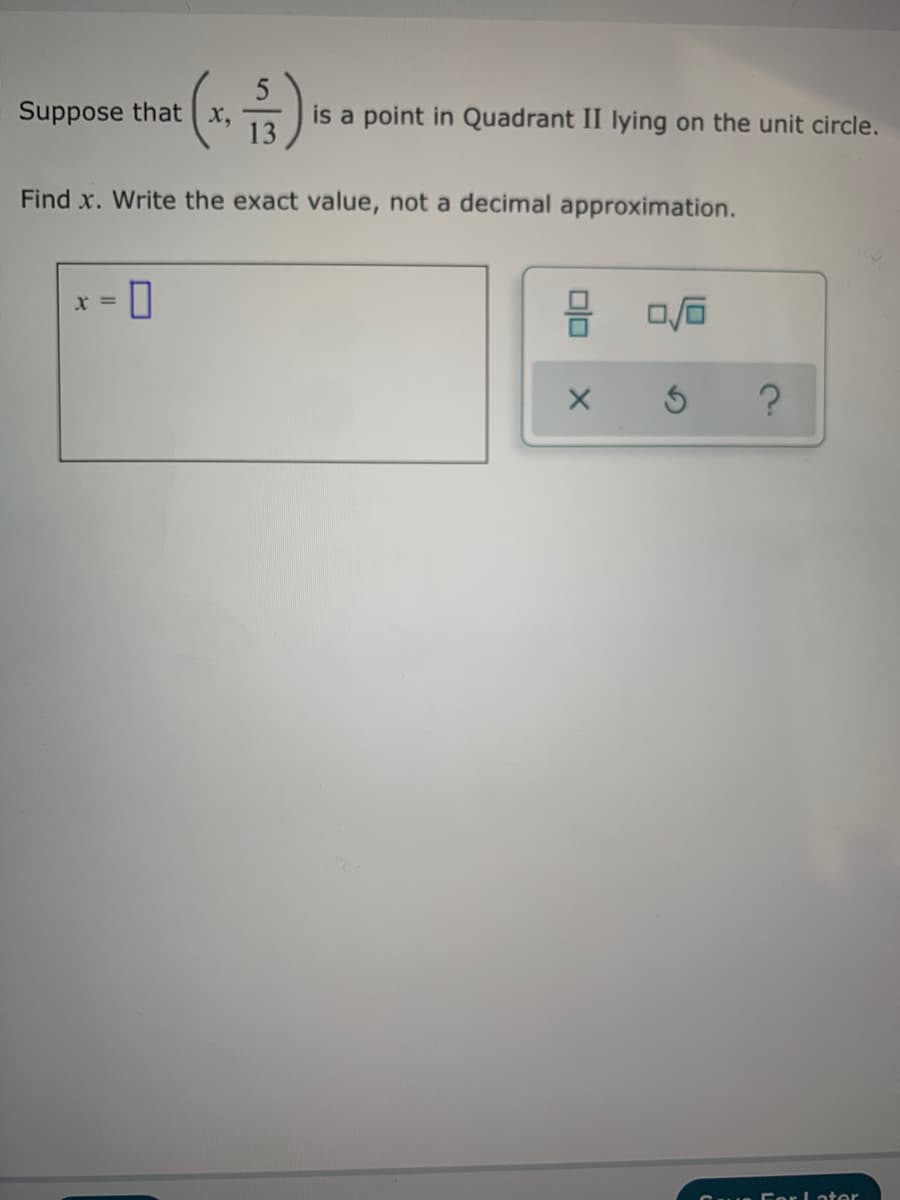 Suppose that x,
13
is a point in Quadrant II lying on the unit circle.
Find x. Write the exact value, not a decimal approximation.
X =
C CorLater
