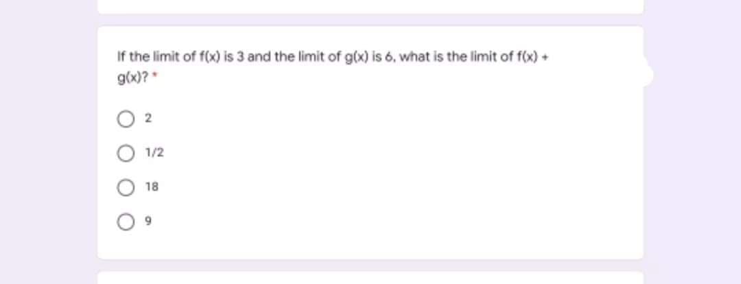 If the limit of f(x) is 3 and the limit of g(x) is 6, what is the limit of f(x) +
g(x)? *
O 2
1/2
18
