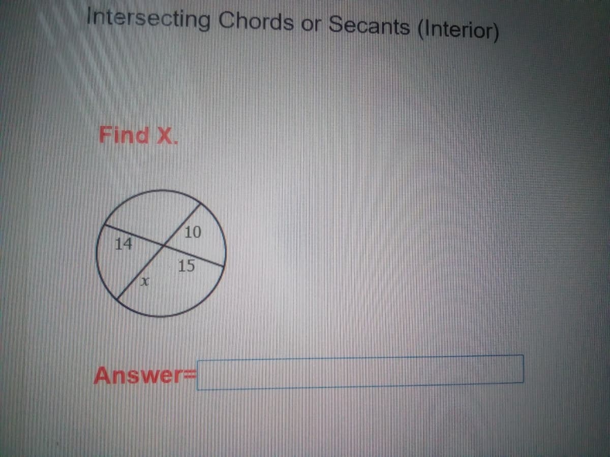 Intersecting Chords or Secants (Interior)
Find X.
10
14
15
Answer=
